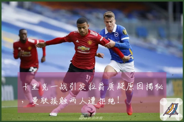 卡里克一战引发拉爵质疑原因揭秘，曼联接触两人遭拒绝！