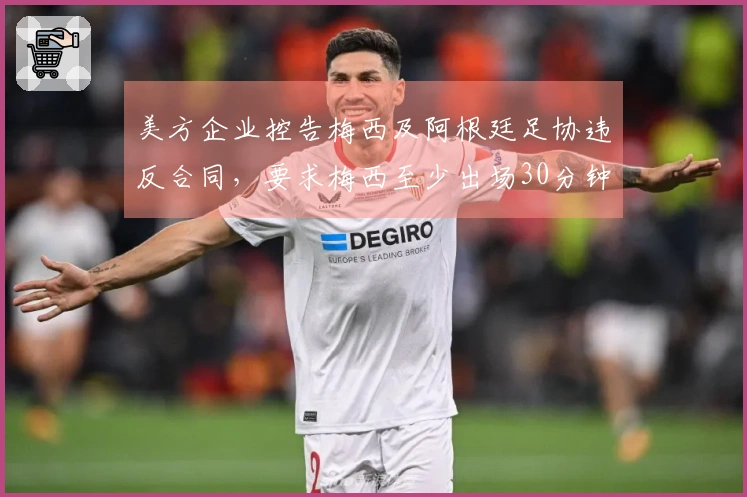 美方企业控告梅西及阿根廷足协违反合同，要求梅西至少出场30分钟两场比赛
