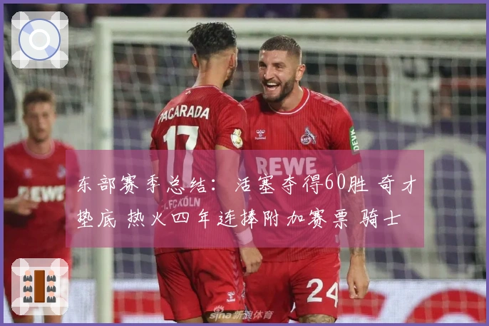 东部赛季总结：活塞夺得60胜 奇才垫底 热火四年连捧附加赛票 骑士对决猛龙