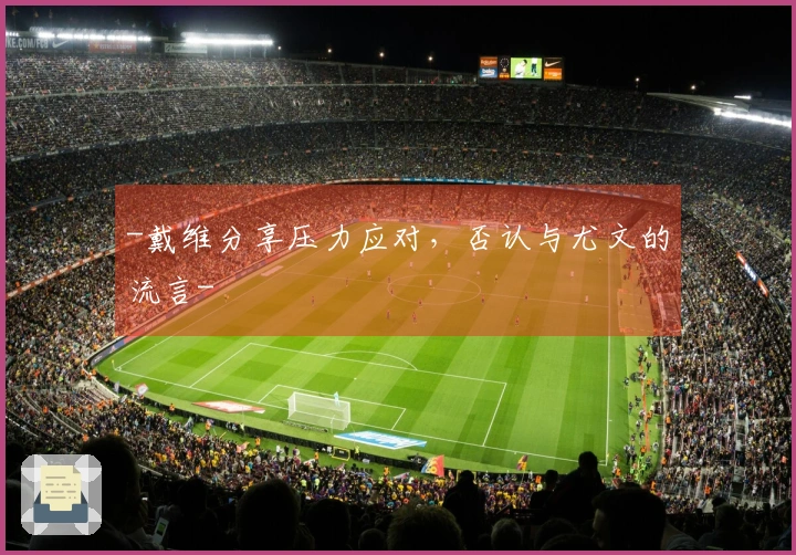 -戴维分享压力应对，否认与尤文的流言-