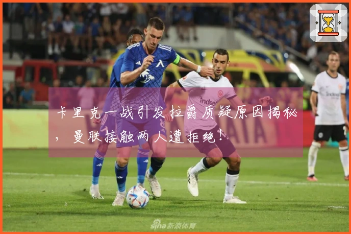 卡里克一战引发拉爵质疑原因揭秘，曼联接触两人遭拒绝！